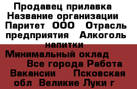 Продавец прилавка › Название организации ­ Паритет, ООО › Отрасль предприятия ­ Алкоголь, напитки › Минимальный оклад ­ 26 000 - Все города Работа » Вакансии   . Псковская обл.,Великие Луки г.